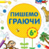 Перші вправи: Пишемо граючи 6+ (у) Ранок С602007У (978-966-74-7881-0) (245526)