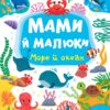 Мами й малюки. Море й океан. Сікора Ю.О. (Укр) Ула (9786175440353) (500063)