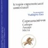 Історія європейської цивілізації. Середньовіччя. Собори. Лицарі. Міста. Умберто Еко (Укр) Фоліо (9789660382978) (502775)