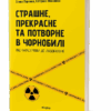 Страшне, прекрасне та потворне в Чорнобилі. Від катастрофи до лабораторії. Паренюк О., Шаванова К. (Укр) Віхола (9786178257224) (506249)
