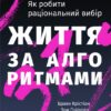 Життя за алгоритмами. Як робити раціональний вибір. Браян Крістіан, Том Ґріффітс (Укр) Наш формат (9786177730759) (506050)