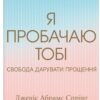 Я пробачаю тобі. Свобода дарувати прощення. Дженіс Абрамс Спрінг, Майкл Спірінг (Укр) КСД (9786171500150) (507499)