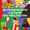 Як розмовляти з дітьми про мистецтво. Франсуаза Барб-Галль (Укр) ВСЛ (9789664482315) (508523)