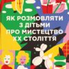 Як розмовляти з дітьми про мистецтво ХХ століття. Франсуаза Барб-Галль (Укр) ВСЛ (9789664482483) (508524)