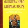 Молитва небо здіймає вгору. Антологія української християнської віршованої молитви XIX - початку XXI. Баран Г.В. (Укр) Богдан (9789661011433) (509189)