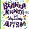 Велика книга про Україну дітям. Казакіна О.М. (Укр) Кенгуру (9786170988119) (513517)