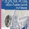 Золота Роза, або Львівський путівник – Казанцева Т. (Укр) ВСЛ (9789664484265) (545473)